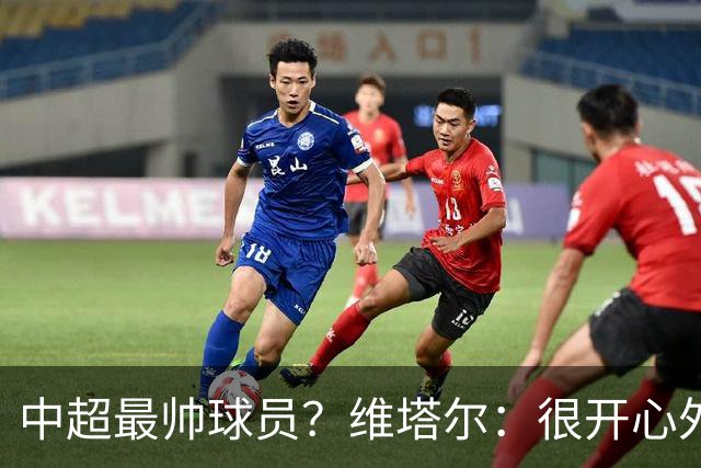 中超最帅球员？维塔尔：很开心外形获认可，相信妻子也这么觉得