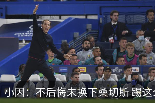 小因：不后悔未换下桑切斯 踢这么好被淘汰太遗憾