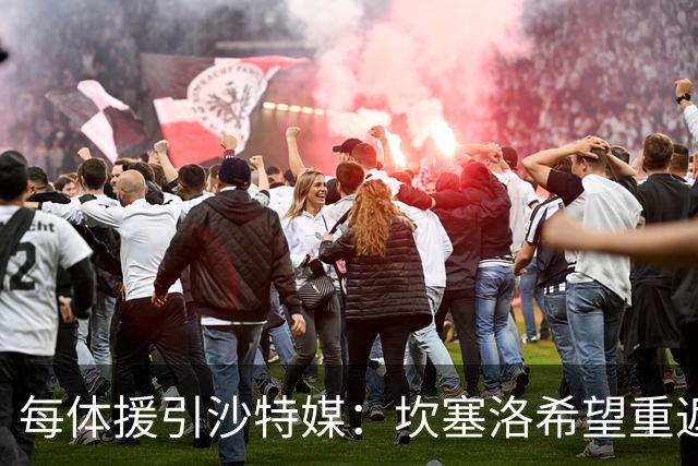 每体援引沙特媒：坎塞洛希望重返巴萨，他向新月施压要求离队