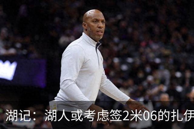 湖记：湖人或考虑签2米06的扎伊尔·威廉姆斯 他和布朗尼当过队友