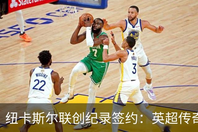 纽卡斯尔联创纪录签约：英超传奇、289球射手与本地英雄齐聚